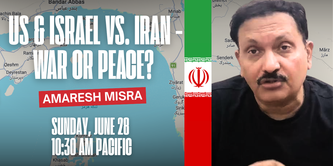 US & Israel vs. Iran – War or Peace?  – Amaresh Misra – Sunday, June 28, 10:30 AM Pacific Time